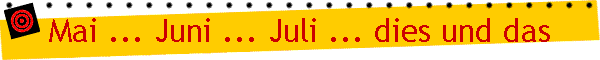 Mai ... Juni ... Juli ... dies und das